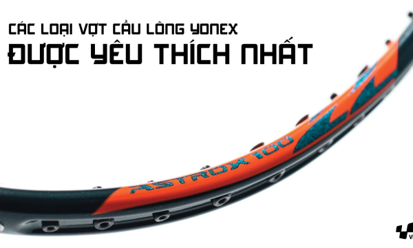 Tất tần tật các loại vợt cầu lông Yonex được yêu thích nhất